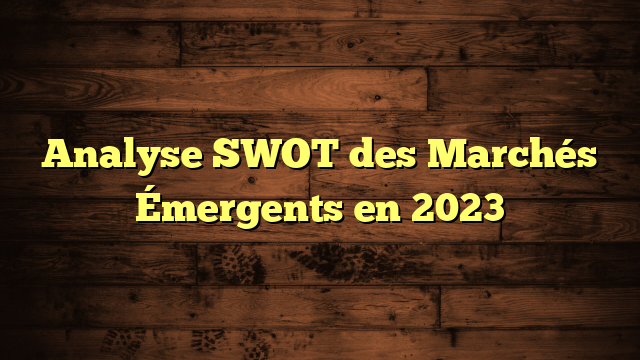 Analyse SWOT des Marchés Émergents en 2023