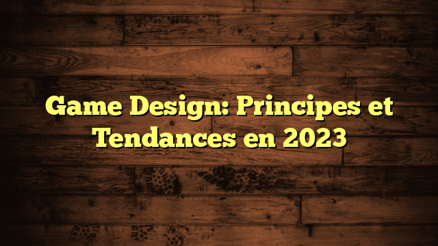 Game Design: Principes et Tendances en 2023