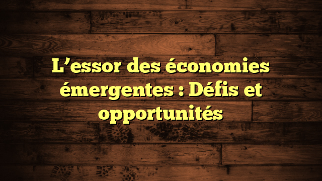 L’essor des économies émergentes : Défis et opportunités