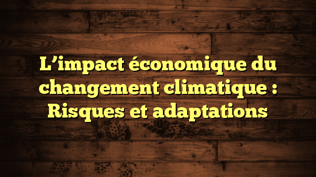 L’impact économique du changement climatique : Risques et adaptations