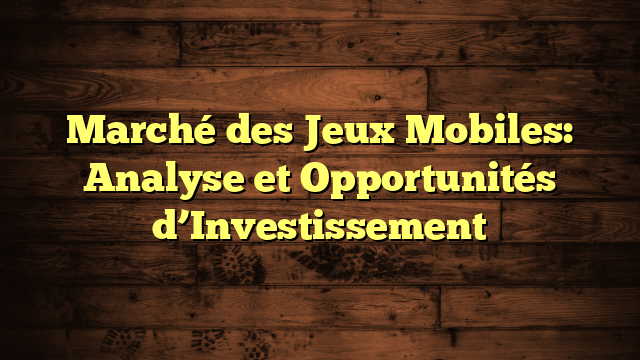 Marché des Jeux Mobiles: Analyse et Opportunités d’Investissement